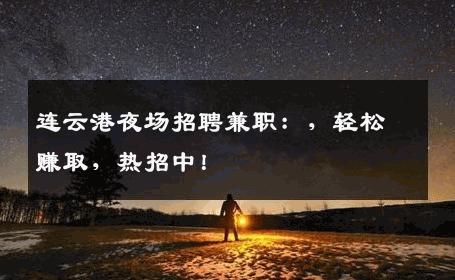 连云港夜场招聘兼职：，轻松赚取，热招中！