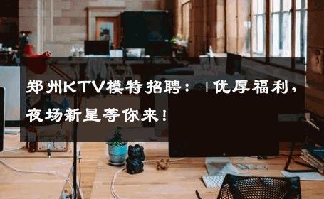 郑州KTV模特招聘：+优厚福利，夜场新星等你来！