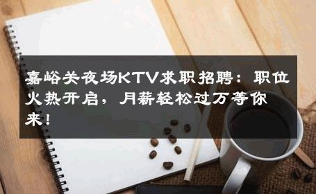 嘉峪关夜场KTV求职招聘：职位火热开启，月薪轻松过万等你来！