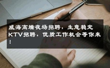威海高端夜场招聘，生意稳定KTV招聘，优质工作机会等你来！