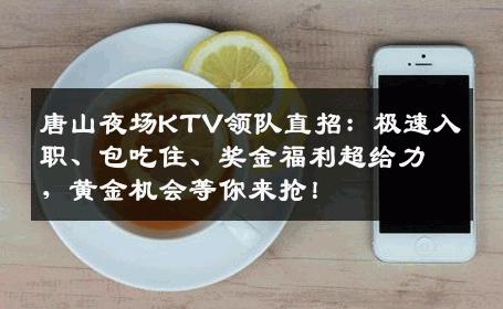 唐山夜场KTV领队直招：极速入职、包吃住、奖金福利超给力，黄金机会等你来抢！