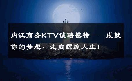 内江商务KTV诚聘模特——成就你的梦想，走向辉煌人生！