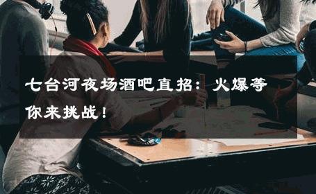 七台河夜场酒吧直招：火爆等你来挑战！