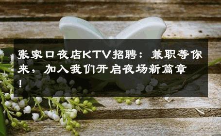 张家口夜店KTV招聘：兼职等你来，加入我们开启夜场新篇章！