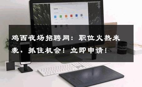 鸡西夜场招聘网：职位火热来袭，抓住机会！立即申请！