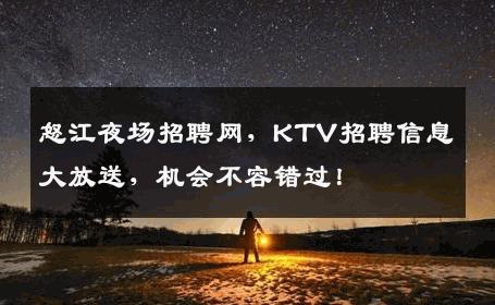 怒江夜场招聘网，KTV招聘信息大放送，机会不容错过！
