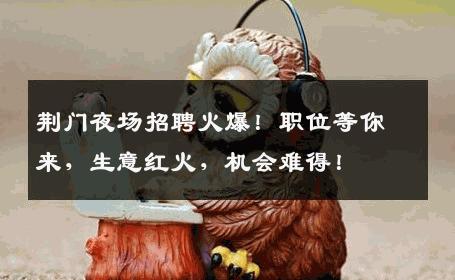 荆门夜场招聘火爆！职位等你来，生意红火，机会难得！