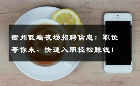 衢州低端夜场招聘信息：职位等你来，快速入职轻松赚钱！