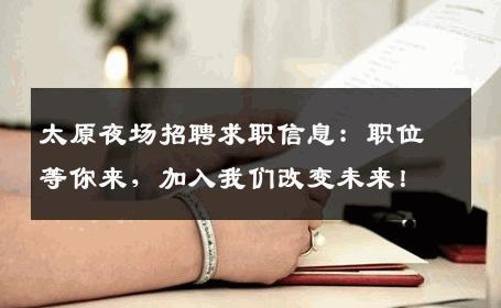 太原夜场招聘求职信息：职位等你来，加入我们改变未来！