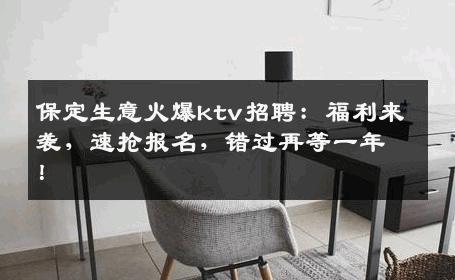 保定生意火爆ktv招聘：福利来袭，速抢报名，错过再等一年！