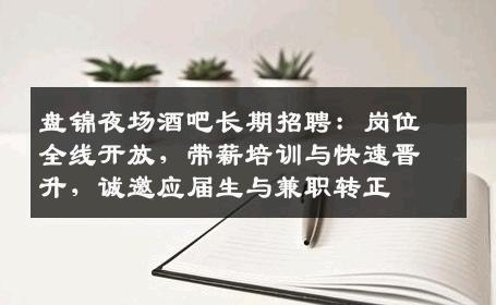 盘锦夜场酒吧长期招聘：岗位全线开放，带薪培训与快速晋升，诚邀应届生与兼职转正