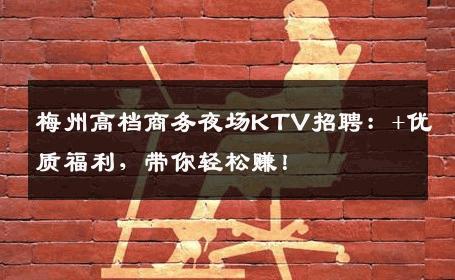 梅州高档商务夜场KTV招聘：+优质福利，带你轻松赚！