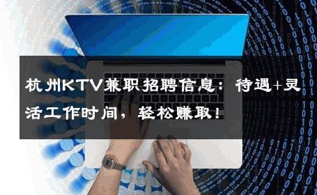 杭州KTV兼职招聘信息：待遇+灵活工作时间，轻松赚取！