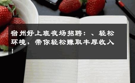 宿州好上班夜场招聘：、轻松环境，带你轻松赚取丰厚收入！