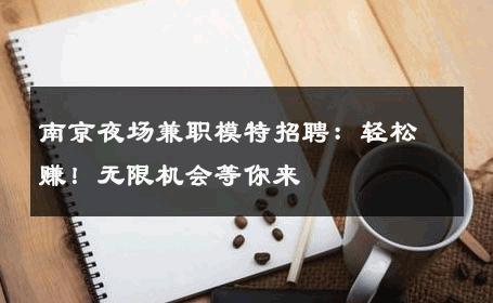 南京夜场兼职模特招聘：轻松赚！无限机会等你来