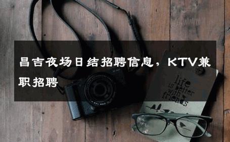 昌吉夜场日结招聘信息，KTV兼职招聘