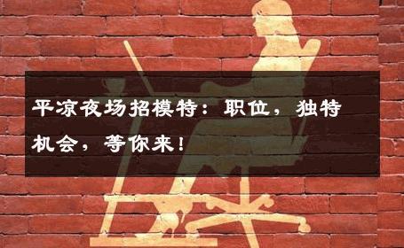 平凉夜场招模特：职位，独特机会，等你来！