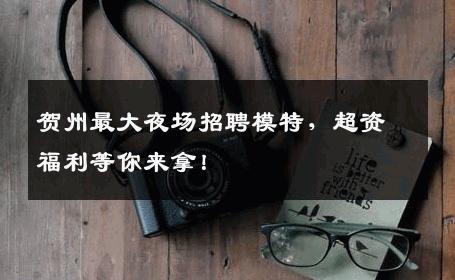 贺州最大夜场招聘模特，超资福利等你来拿！