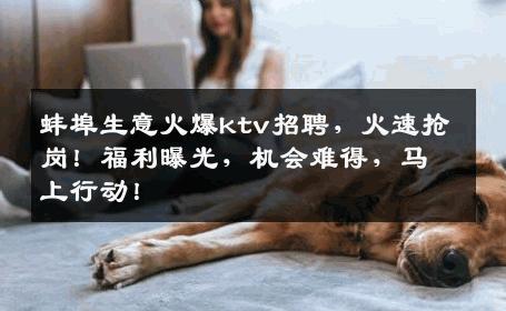 蚌埠生意火爆ktv招聘，火速抢岗！福利曝光，机会难得，马上行动！