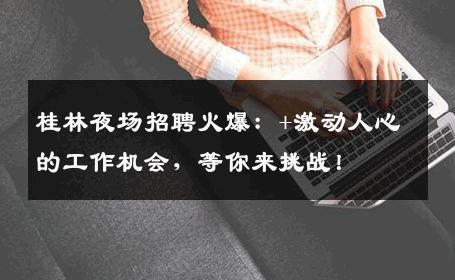 桂林夜场招聘火爆：+激动人心的工作机会，等你来挑战！