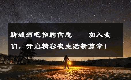 聊城酒吧招聘信息——加入我们，开启精彩夜生活新篇章！