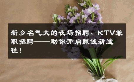 新乡名气大的夜场招聘，KTV兼职招聘——助你开启赚钱新途径！