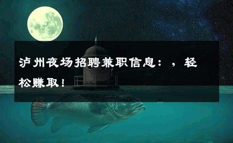 泸州夜场招聘兼职信息：，轻松赚取！