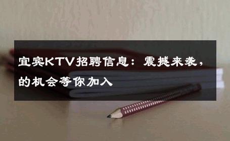 宜宾KTV招聘信息：震撼来袭，的机会等你加入