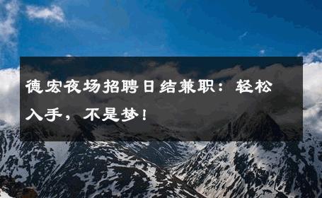 德宏夜场招聘日结兼职：轻松入手，不是梦！