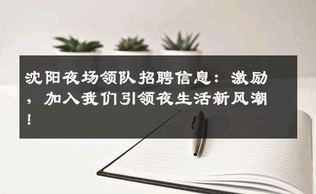 沈阳夜场领队招聘信息：激励，加入我们引领夜生活新风潮！