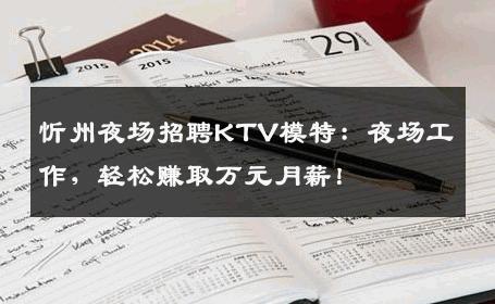 忻州夜场招聘KTV模特：夜场工作，轻松赚取万元月薪！