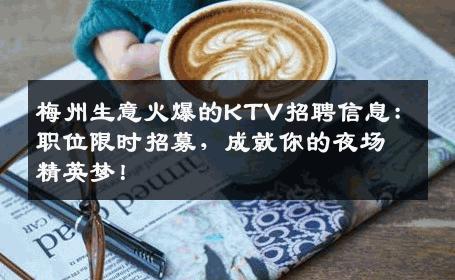 梅州生意火爆的KTV招聘信息：职位限时招募，成就你的夜场精英梦！