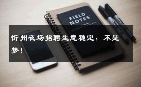 忻州夜场招聘生意稳定，不是梦！