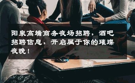 阳泉高端商务夜场招聘，酒吧招聘信息，开启属于你的璀璨夜晚！