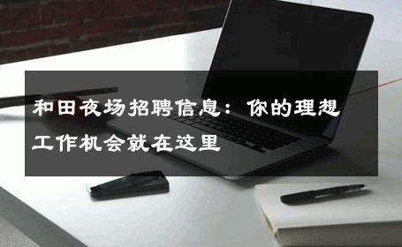 和田夜场招聘信息：你的理想工作机会就在这里