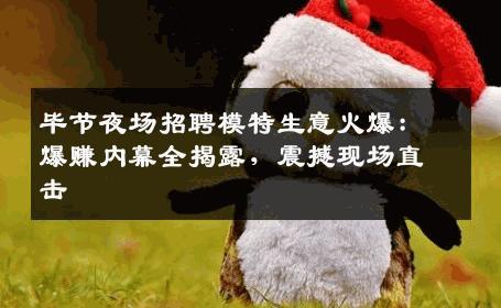 毕节夜场招聘模特生意火爆：爆赚内幕全揭露，震撼现场直击
