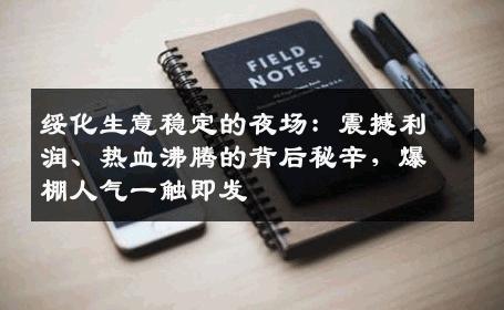 绥化生意稳定的夜场：震撼利润、热血沸腾的背后秘辛，爆棚人气一触即发