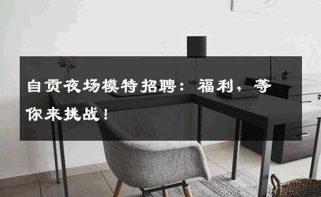 自贡夜场模特招聘：福利，等你来挑战！