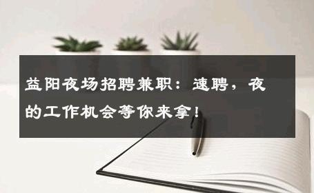 益阳夜场招聘兼职：速聘，夜的工作机会等你来拿！