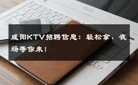 咸阳KTV招聘信息：轻松拿，夜场等你来！