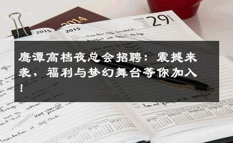 鹰潭高档夜总会招聘：震撼来袭，福利与梦幻舞台等你加入！