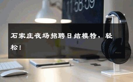 石家庄夜场招聘日结模特，轻松！