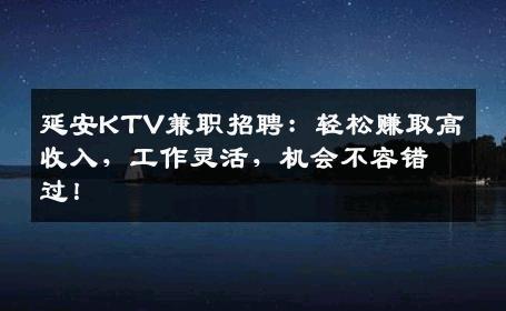 延安KTV兼职招聘：轻松赚取高收入，工作灵活，机会不容错过！