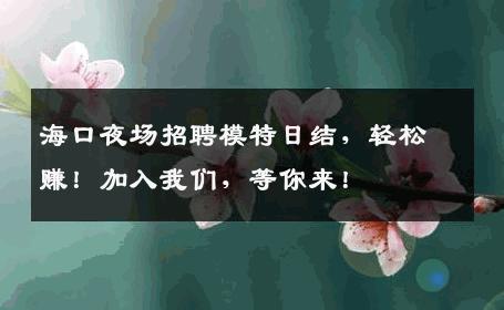 海口夜场招聘模特日结，轻松赚！加入我们，等你来！