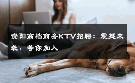 资阳高档商务KTV招聘：震撼来袭，等你加入