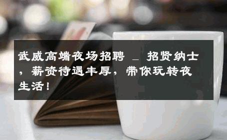 武威高端夜场招聘 _ 招贤纳士，薪资待遇丰厚，带你玩转夜生活！