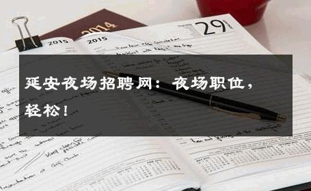 延安夜场招聘网：夜场职位，轻松！