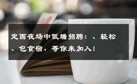 定西夜场中低端招聘：、轻松、包食宿，等你来加入！