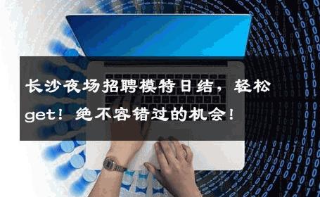 长沙夜场招聘模特日结，轻松get！绝不容错过的机会！