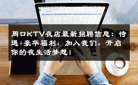 周口KTV夜店最新招聘信息：待遇+豪华福利，加入我们，开启你的夜生活梦想！
